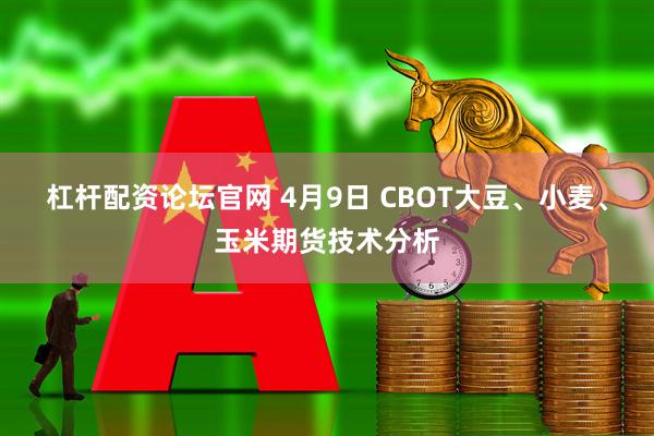 杠杆配资论坛官网 4月9日 CBOT大豆、小麦、玉米期货技术分析