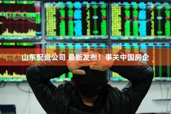 山东配资公司 最新发布！事关中国房企